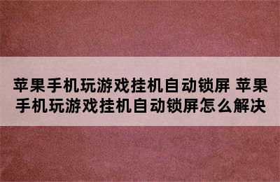 苹果手机玩游戏挂机自动锁屏 苹果手机玩游戏挂机自动锁屏怎么解决